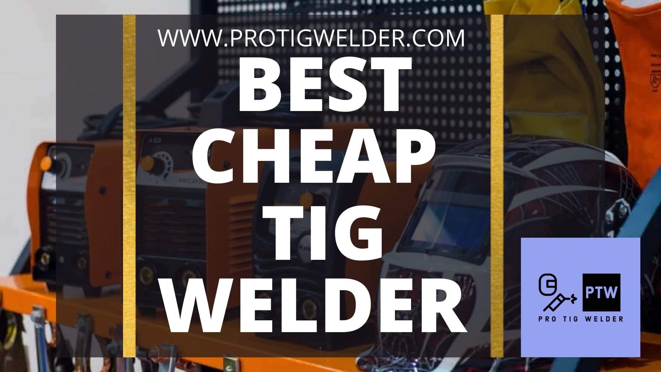 Best Cheap TIG Welder 2023 | Ultimate Guide & Reviews