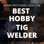 Best Hobby TIG Welder [2023] | Buying Guide & Reviews