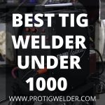 Best TIG Welder Under 1000 | [Ultimate Guide - 2023]