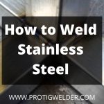 How to Weld Stainless Steel? [Complete Guide] | PROTIGWELDER