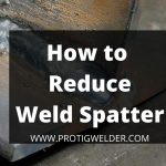 How to Reduce Weld Spatter | [Ultimate Guide 2022]
